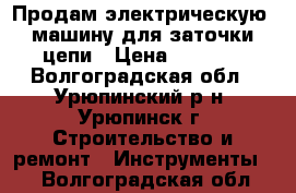 Продам электрическую  машину для заточки цепи › Цена ­ 1 500 - Волгоградская обл., Урюпинский р-н, Урюпинск г. Строительство и ремонт » Инструменты   . Волгоградская обл.